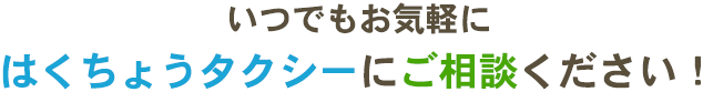 いつでもお気軽にはくちょうタクシーにご相談ください！