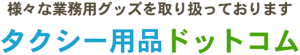 様々な業務用グッズを取り扱っております タクシー用品ドットコム